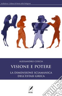 Visione e potereLa dimensione sciamanica dell'estasi greca. E-book. Formato EPUB ebook di Alessandro Coscia