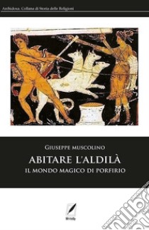 Abitare l'AldilàIl mondo magico di Porfirio. E-book. Formato EPUB ebook di Giuseppe Muscolino