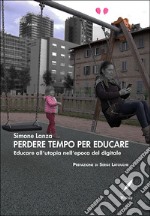 Perdere tempo per educareEducare all&apos;utopia dell&apos;epoca del digitale. E-book. Formato EPUB ebook