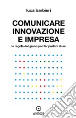 Comunicare innovazione e impresa. Le regole del gioco per far parlare di sé. E-book. Formato EPUB