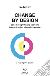 CHANGE BY DESIGNCome il Design Thinking trasforma le organizzazioni e ispira innovazione. E-book. Formato EPUB ebook