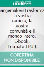 ChangemakersTrasformare la vostra carriera, la vostra comunità e il mondo intero. E-book. Formato EPUB ebook