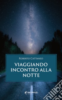 Viaggiando incontro alla notte. E-book. Formato EPUB ebook di Roberto Cattaneo