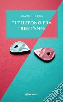 Ti telefono fra trent'anni. E-book. Formato EPUB ebook di Massimo Triglia