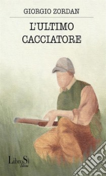 L'ultimo cacciatore. E-book. Formato EPUB ebook di Giorgio Zordan