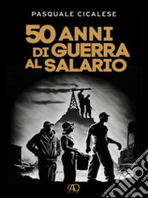 50 anni di guerra al salario. E-book. Formato EPUB ebook di Pasquale Cicalese