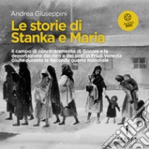 Le storie di Stanka e Maria: Il campo di concentramento di Gonars e la deportazione dei rom e dei sinti in Friuli Venezia Giulia durante la Seconda guerra mondiale. Audiolibro. Download MP3 ebook di Andrea Giuseppini