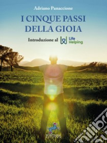 I cinque passi della GioiaIntroduzione al Life Helping. E-book. Formato EPUB ebook di Adriano Panaccione