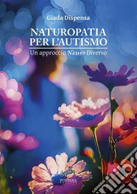 Naturopatia per l’autismoUn approccio neuro diverso. E-book. Formato EPUB ebook