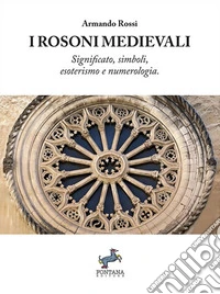 I Rosoni medievaliSignificato, simboli, esoterismo e numerologia. E-book. Formato EPUB ebook