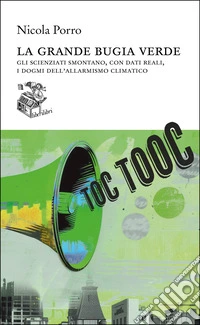 La grande bugia verde: Gli scienziati smontano, con dati reali, i dogmi dell'allarmismo climatico. E-book. Formato EPUB ebook