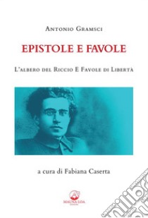 Epistole e FavoleL’Albero del Riccio e Favole di Libertà. E-book. Formato EPUB ebook di Antonio Gramsci