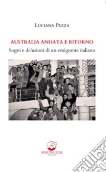 Australia andata e ritornoSogni e delusioni di un emigrante italiano. E-book. Formato EPUB ebook di Luciana Pezza