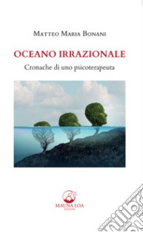 Oceano IrrazionaleCronache di uno psicoterapeuta. E-book. Formato EPUB ebook di Matteo Maria Bonani