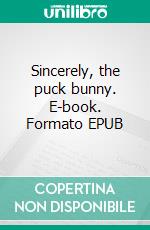 Sincerely, the puck bunny. E-book. Formato EPUB ebook di Maren Moore