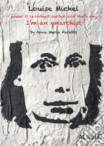 Louise Michel, power it is indeed cursed and that's why I'm an anarchist. E-book. Formato EPUB ebook di Anna Maria Farabbi