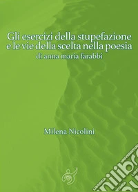 Gli esercizi della stupefazione e le vie della scelta nella poesia di anna maria farabbi. E-book. Formato EPUB ebook