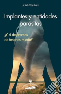 Implantes y entidades parásitas¿Y si dejáramos de tenerles miedo?. E-book. Formato PDF ebook di Anne Givaudan