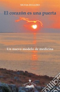 El corazon es una puertaUn nuevo modelo de medicina. E-book. Formato PDF ebook di Silvia Di Luzio