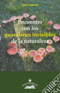 Encuentro con los guardianes invisibles de la naturaleza. E-book. Formato PDF ebook di Anne Givaudan