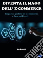 Diventa il mago dell&apos;e-commerceImpara ad gestire un e-commerce e fare soldi veri. E-book. Formato PDF ebook