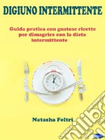 Digiuno IntermittenteGuida Pratica con Gustose Ricette per Dimagrire con la Dieta Intermittente. E-book. Formato PDF