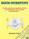 Digiuno IntermittenteGuida Pratica con Gustose Ricette per Dimagrire con la Dieta Intermittente. E-book. Formato PDF ebook di Natasha Feltri