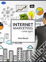 Internet marketingCome Agire?. E-book. Formato PDF ebook