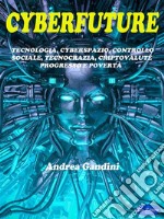 CyberfutureTecnologia, cyberspazio, controllo sociale, tecnocrazia, criptovalute, progresso e povertà.  Il futuro che ci attende.. E-book. Formato PDF ebook