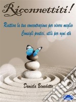 Riconnetiti!Riattiva la tua Concentrazione per vivere meglio, consigli pratici utili per ogni età. E-book. Formato PDF