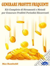 Generare Profitti FrequentiKit Completo di Strumenti e Metodi per Generare Profitti Periodici Ricorrenti. E-book. Formato PDF ebook di Max Rambaldi