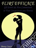 Flirt EfficaceGli Errori da Non Commettere se Vuoi Conquistare una Donna. E-book. Formato PDF ebook