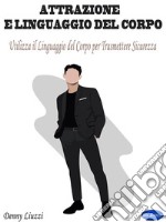 Attrazione e Linguaggio del CorpoUtilizza il Linguaggio del Corpo per Trasmettere Sicurezza. E-book. Formato PDF ebook