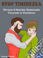 Stop TimidezzaDiventa il Maschio Dominante Vincendo la Timidezza. E-book. Formato PDF ebook