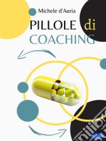 Pillole di Coaching. E-book. Formato PDF ebook di Michele D'Auria