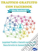 Traffico Gratuito con FacebookAcquisisci Vendite e Contatti con Facebook senza Investire in Annunci Pubblicitari. E-book. Formato PDF ebook