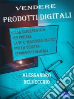 Vendere Prodotti DigitaliGuida SuperPratica Per Creare La Tua “Macchina Online” Per La Vendita Di Prodotti Digitali. E-book. Formato PDF ebook