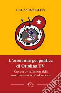 L’economia geopolitica di Ottolina TVCronaca del fallimento della narrazione economica dominante. E-book. Formato EPUB ebook