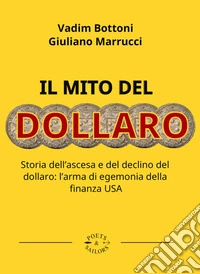 Il mito del dollaroStoria dell’ascesa e del declino del dollaro: l’arma di egemonia della finanza USA. E-book. Formato EPUB ebook