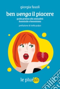 Ben venga il piacere: Guida pratica alla sessualità femminile e femminista. E-book. Formato EPUB ebook di Giorgia Fasoli