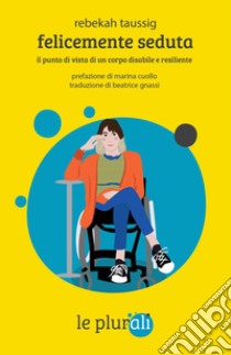 Felicemente seduta: il punto di vista di un corpo disabile e resiliente. E-book. Formato EPUB ebook di Rebekah Taussig