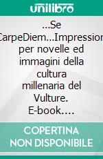 …Se CarpeDiem…Impressioni per novelle ed immagini della cultura millenaria del Vulture. E-book. Formato EPUB ebook di Lorenzo Adriano De