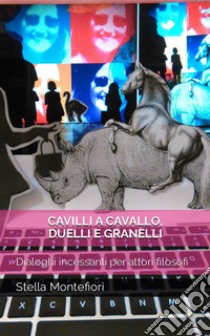 Cavilli a cavallo, duelli e granelliDialoghi incessanti per attori filosofi. E-book. Formato EPUB ebook di Stella Montefiori