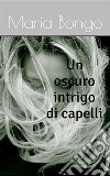 Un oscuro intrigo di capelli. E-book. Formato EPUB ebook di Maria Bongo