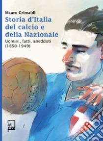 Storia d'Italia del Calcio e della Nazionale 1850-1949. E-book. Formato EPUB ebook di Mauro  Grimaldi