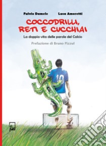 Coccodrilli, reti e cucchiaiLa doppia vita delle parole del calcio. E-book. Formato EPUB ebook di Luca Amoretti Fulvio Damele