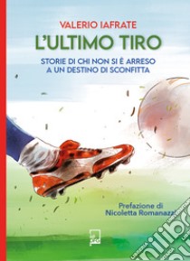 L'Ultimo TiroStorie di chi non si è arreso a un destino di sconfitta. E-book. Formato EPUB ebook di Valerio Iafrate