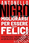 Come migliorarsi per essere più felicesviluppando i propri centri di qualità permanenti. E-book. Formato EPUB ebook di Antonello Nigro