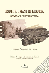 Esuli fiumani in LiguriaStoria e Letteratura Atti del Convegno internazionale di studi Genova, 11 ottobre 2022. E-book. Formato EPUB ebook