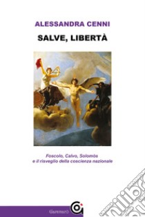 Salve, libertàFoscolo, Calvo, Solomòs e il risveglio della coscienza nazionale. E-book. Formato EPUB ebook di Alessandra Cenni